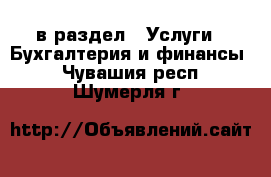  в раздел : Услуги » Бухгалтерия и финансы . Чувашия респ.,Шумерля г.